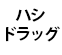 ハシドラッグ