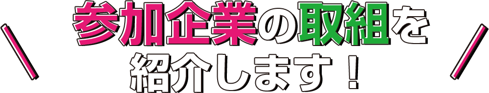 参加企業の取組を紹介します！