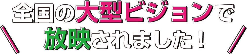 全国の大型ビジョンで放映されました