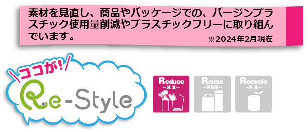 素材を見直し、商品やパッケージでの、バージンプラスチック使用量削減やプラスチックフリーに取り組んでいます。